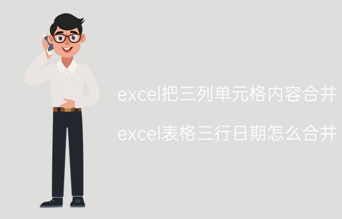 excel把三列单元格内容合并 excel表格三行日期怎么合并？